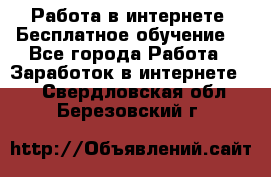 Работа в интернете. Бесплатное обучение. - Все города Работа » Заработок в интернете   . Свердловская обл.,Березовский г.